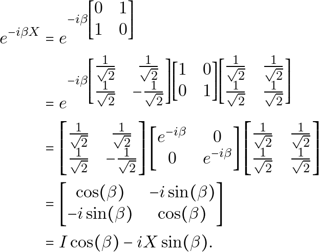 \begin{equation*} \begin{aligned} e^{-i \beta X} & = e^{-i \beta \begin{bmatrix}0 & 1\\ 1 & 0\end{bmatrix}} \\ & = e^{-i \beta \begin{bmatrix}\frac{1}{\sqrt{2}} & \frac{1}{\sqrt{2}}\\ \frac{1}{\sqrt{2}} & -\frac{1}{\sqrt{2}}\end{bmatrix} \begin{bmatrix}1 & 0\\ 0 & 1\end{bmatrix} \begin{bmatrix}\frac{1}{\sqrt{2}} & \frac{1}{\sqrt{2}}\\ \frac{1}{\sqrt{2}} & \frac{1}{\sqrt{2}}\end{bmatrix}} \\ & = \begin{bmatrix}\frac{1}{\sqrt{2}} & \frac{1}{\sqrt{2}}\\ \frac{1}{\sqrt{2}} & -\frac{1}{\sqrt{2}}\end{bmatrix} \begin{bmatrix}e^{-i \beta} & 0\\ 0 & e^{-i \beta}\end{bmatrix} \begin{bmatrix}\frac{1}{\sqrt{2}} & \frac{1}{\sqrt{2}}\\ \frac{1}{\sqrt{2}} & \frac{1}{\sqrt{2}}\end{bmatrix} \\ & = \begin{bmatrix}\cos(\beta) & -i\sin(\beta)\\ -i\sin(\beta) & \cos(\beta)\end{bmatrix} \\ & = I\cos(\beta)-iX\sin(\beta). \end{aligned} \end{equation*}