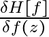 \frac{\delta H[f]}{\delta f(z)}