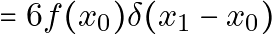 \[= 6 f(x_0) \delta(x_1 - x_0)\]